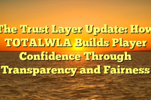 The Trust Layer Update: How TOTALWLA Builds Player Confidence Through Transparency and Fairness