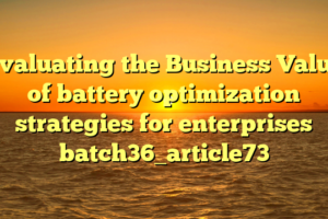 Evaluating the Business Value of battery optimization strategies for enterprises batch36_article73