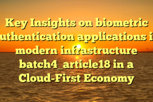 Key Insights on biometric authentication applications in modern infrastructure batch4_article18 in a Cloud-First Economy