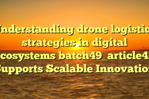 Understanding drone logistics strategies in digital ecosystems batch49_article42 Supports Scalable Innovation