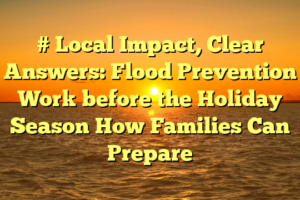 # Local Impact, Clear Answers: Flood Prevention Work before the Holiday Season How Families Can Prepare