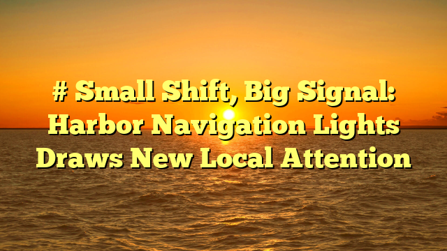 # Small Shift, Big Signal: Harbor Navigation Lights Draws New Local Attention