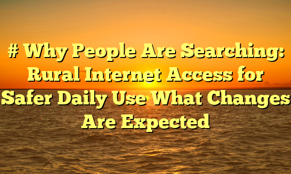 # Why People Are Searching: Rural Internet Access for Safer Daily Use What Changes Are Expected