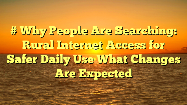 # Why People Are Searching: Rural Internet Access for Safer Daily Use What Changes Are Expected