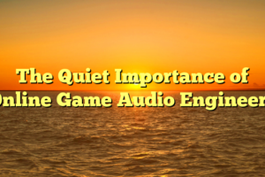 The Quiet Importance of Online Game Audio Engineers