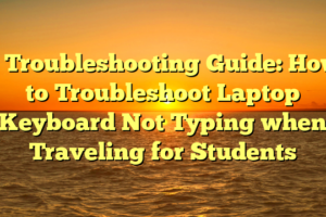 # Troubleshooting Guide: How to Troubleshoot Laptop Keyboard Not Typing when Traveling for Students