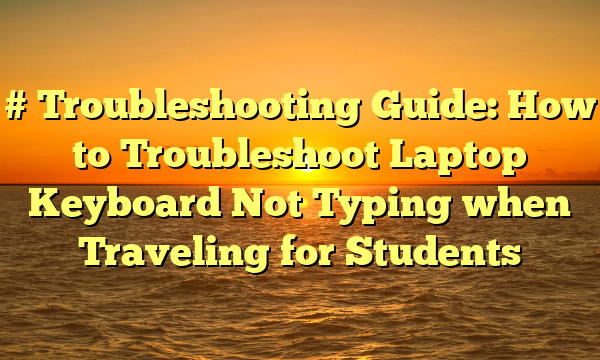# Troubleshooting Guide: How to Troubleshoot Laptop Keyboard Not Typing when Traveling for Students