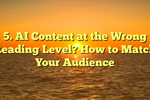 5. AI Content at the Wrong Reading Level? How to Match Your Audience