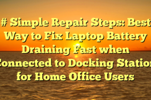 # Simple Repair Steps: Best Way to Fix Laptop Battery Draining Fast when Connected to Docking Station for Home Office Users