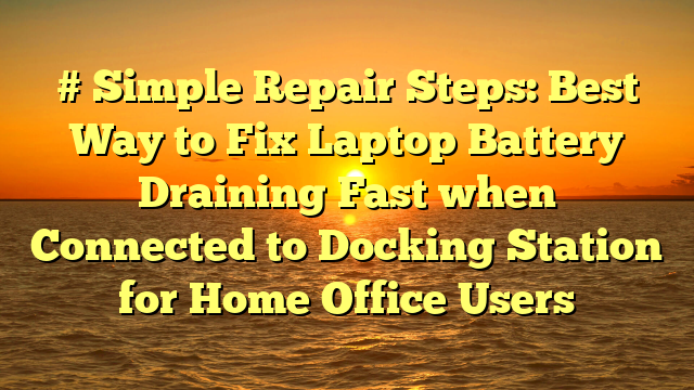 # Simple Repair Steps: Best Way to Fix Laptop Battery Draining Fast when Connected to Docking Station for Home Office Users