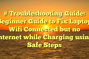 # Troubleshooting Guide: Beginner Guide to Fix Laptop Wifi Connected but no Internet while Charging using Safe Steps