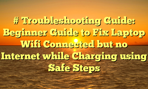 # Troubleshooting Guide: Beginner Guide to Fix Laptop Wifi Connected but no Internet while Charging using Safe Steps