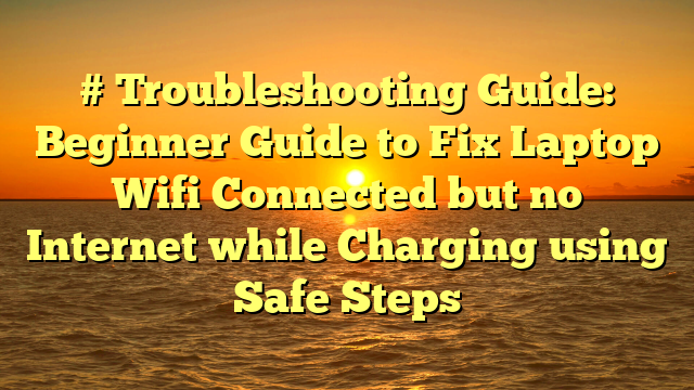 # Troubleshooting Guide: Beginner Guide to Fix Laptop Wifi Connected but no Internet while Charging using Safe Steps
