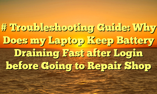 # Troubleshooting Guide: Why Does my Laptop Keep Battery Draining Fast after Login before Going to Repair Shop