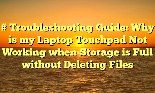# Troubleshooting Guide: Why is my Laptop Touchpad Not Working when Storage is Full without Deleting Files