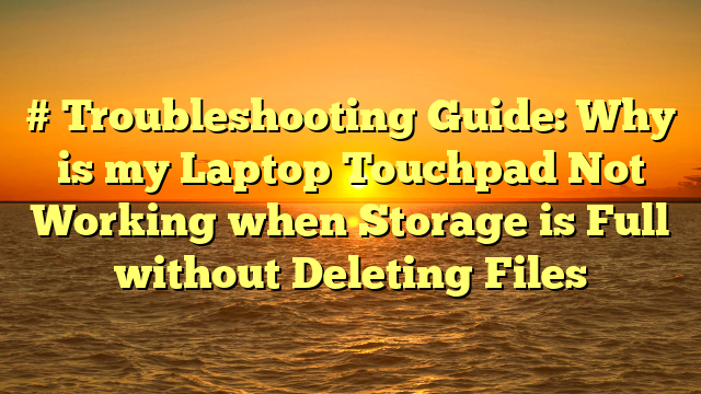 # Troubleshooting Guide: Why is my Laptop Touchpad Not Working when Storage is Full without Deleting Files