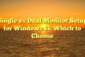 Single vs Dual Monitor Setup for Windows 11: Which to Choose