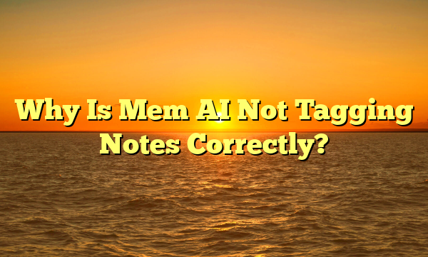 Why Is Mem AI Not Tagging Notes Correctly?