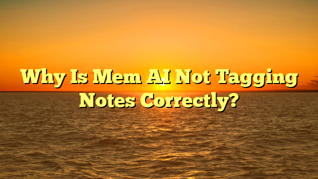 Why Is Mem AI Not Tagging Notes Correctly?