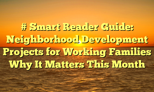 # Smart Reader Guide: Neighborhood Development Projects for Working Families Why It Matters This Month
