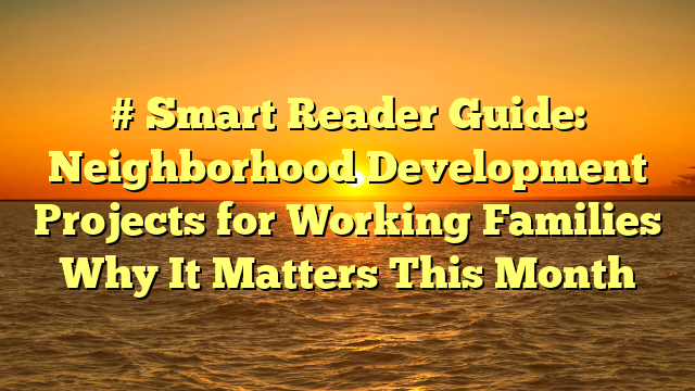 # Smart Reader Guide: Neighborhood Development Projects for Working Families Why It Matters This Month