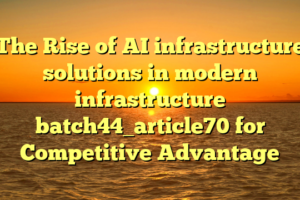 The Rise of AI infrastructure solutions in modern infrastructure batch44_article70 for Competitive Advantage