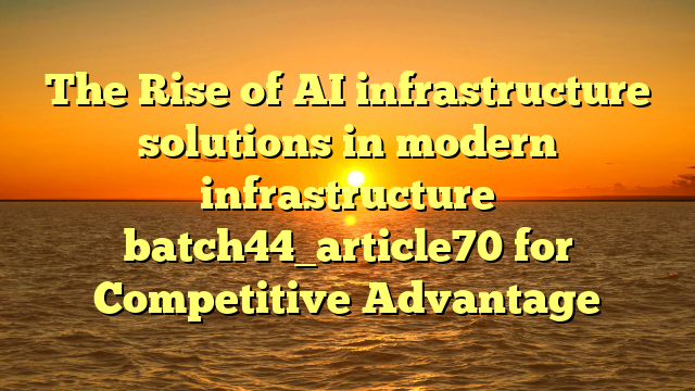 The Rise of AI infrastructure solutions in modern infrastructure batch44_article70 for Competitive Advantage