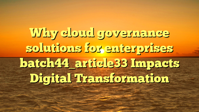 Why cloud governance solutions for enterprises batch44_article33 Impacts Digital Transformation
