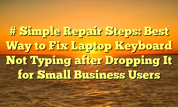 # Simple Repair Steps: Best Way to Fix Laptop Keyboard Not Typing after Dropping It for Small Business Users
