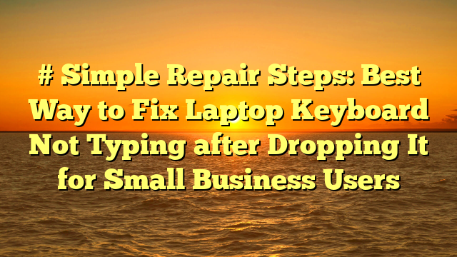 # Simple Repair Steps: Best Way to Fix Laptop Keyboard Not Typing after Dropping It for Small Business Users